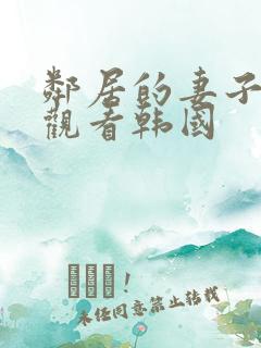 邻居的妻子在线观看韩国