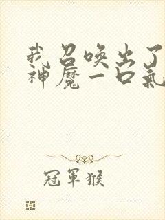 我召唤出了诸天神魔一口气看完