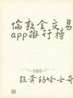 伦敦金交易平台app排行榜