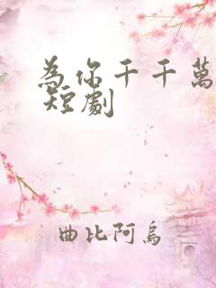 为你千千万万次 短剧