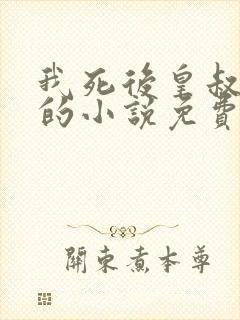 我死后皇叔疯了的小说免费阅读全文