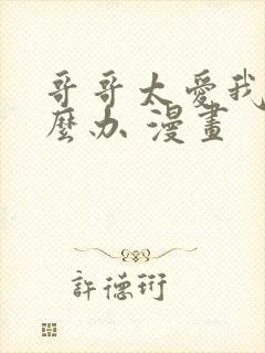 哥哥太爱我了怎么办 漫画