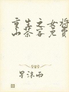 重生之女将星千山茶客免费全文阅读一