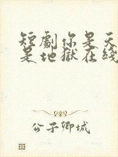 短剧你是天堂也是地狱在线观看