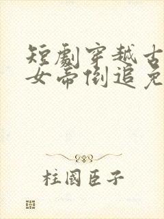 短剧穿越古代被女帝倒追免费观看