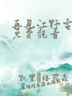 再见江野电视剧免费观看