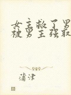 女主救了男主却被男主强取豪夺古言