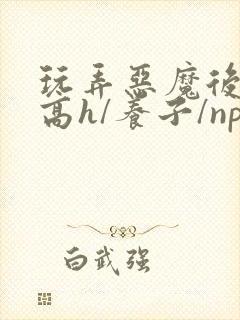 玩弄恶魔后裔(高h/养子/np/囚禁)