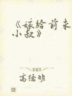 《嫁给前未婚夫小叔》