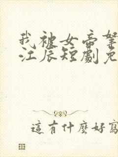 我被女帝拿捏了江辰短剧免费观看