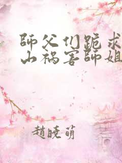 师父们跪求我下山祸害师姐