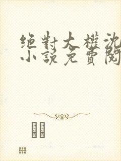 绝对大权沈青云小说免费阅读全文