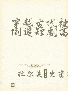 穿越古代被女帝倒追短剧高清