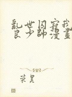 乱世囚宠我的不良少帅漫画免费下拉式六漫画