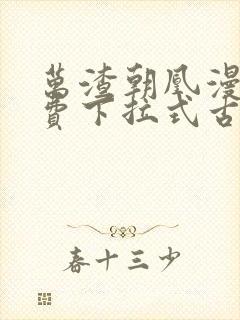 万渣朝凰漫画免费下拉式古风漫画网式