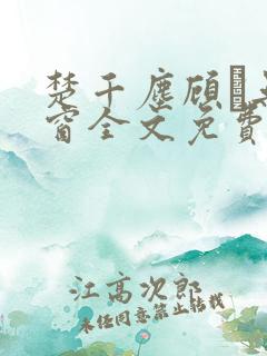 楚千尘顾玦无弹窗全文免费阅读