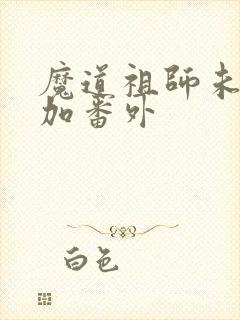 魔道祖师未删减加番外