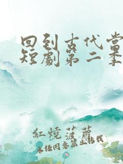 回到古代当太子短剧第二季