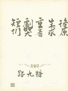 短剧重生后哥哥们哭着求原谅