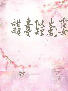 甜妻似火霍爷他超爱短剧女主