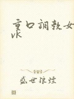 重口调教女奴 vk