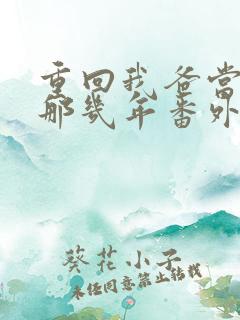 重回我爸当校草那几年番外下载