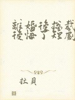 离婚后总裁老婆后悔了短剧视频