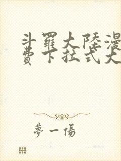 斗罗大陆漫画免费下拉式大木漫画