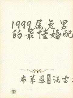 1999属兔男的最佳婚配属相