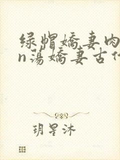 绿帽娇妻肉yin荡娇妻古代