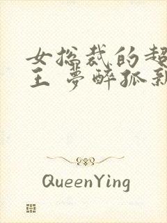 女总裁的超级兵王 梦醉孤新