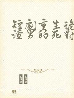 短剧重生后嫁给渣男的死对头