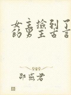 女主捡到了受伤的男主古言