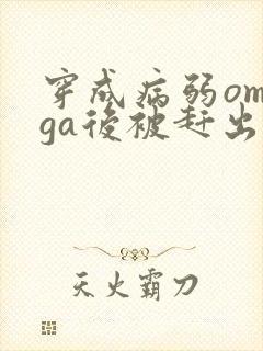 穿成病弱omega后被赶出家门笔趣阁