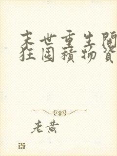 末世重生开局疯狂囤积物资