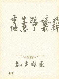 重生改嫁,权臣他急了最新章节