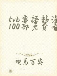 tvb粤语动漫100部免费看