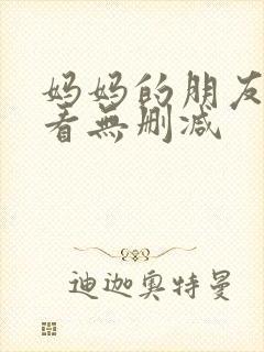 妈妈的朋友在线看无删减