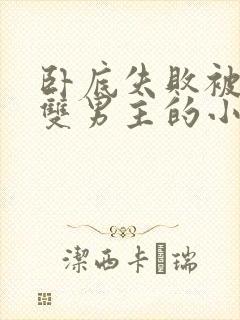 卧底失败被囚禁双男主的小说