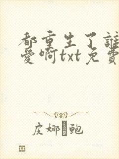 都重生了谁谈恋爱啊txt免费下载