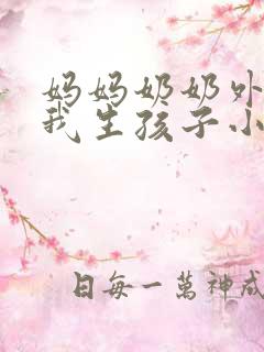 妈妈奶奶外婆给我生孩子小说