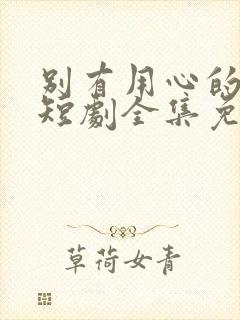 别有用心的妻子短剧全集免费播放