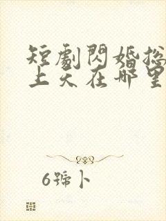 短剧闪婚总裁宠上天在哪里看