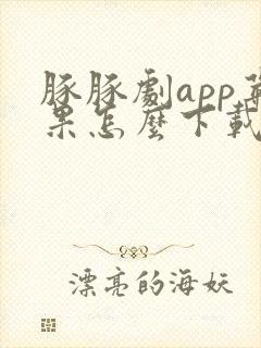 豚豚剧app苹果怎么下载