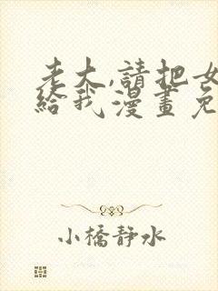 老大,请把女交给我漫画免费看