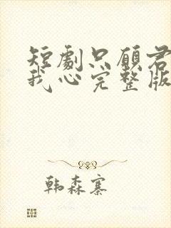 短剧只愿君心似我心完整版