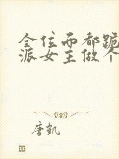 全位面都跪求反派女主做个人txt小说