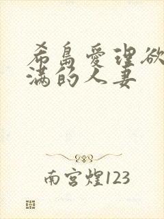 希岛爱理欲求不满的人妻