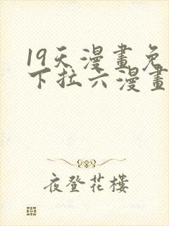 19天漫画免费下拉六漫画