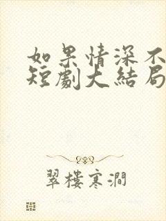 如果情深不可说短剧大结局